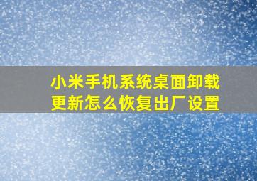 小米手机系统桌面卸载更新怎么恢复出厂设置