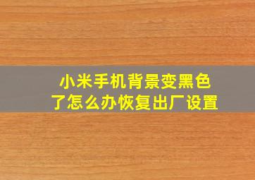 小米手机背景变黑色了怎么办恢复出厂设置