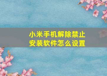 小米手机解除禁止安装软件怎么设置