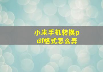 小米手机转换pdf格式怎么弄