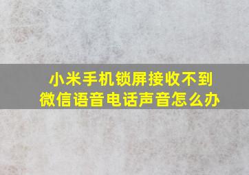 小米手机锁屏接收不到微信语音电话声音怎么办