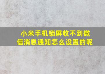 小米手机锁屏收不到微信消息通知怎么设置的呢