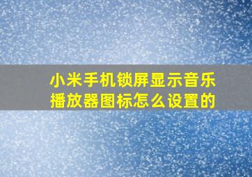 小米手机锁屏显示音乐播放器图标怎么设置的