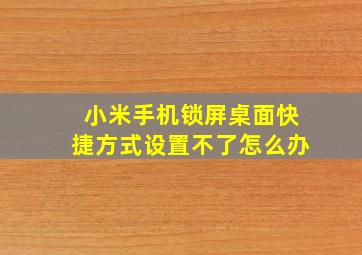 小米手机锁屏桌面快捷方式设置不了怎么办