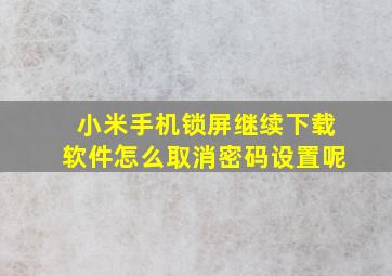 小米手机锁屏继续下载软件怎么取消密码设置呢