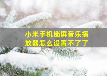 小米手机锁屏音乐播放器怎么设置不了了