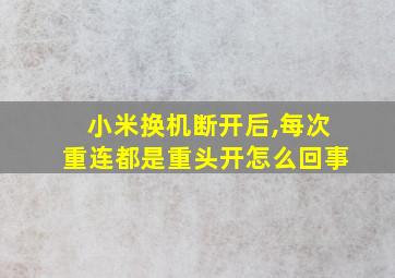 小米换机断开后,每次重连都是重头开怎么回事