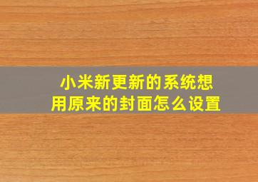 小米新更新的系统想用原来的封面怎么设置