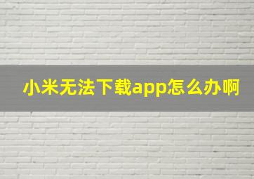 小米无法下载app怎么办啊