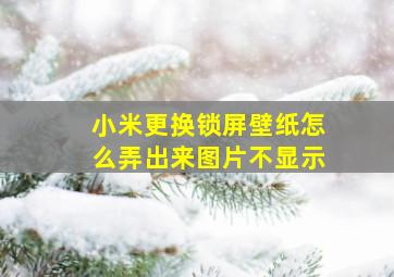 小米更换锁屏壁纸怎么弄出来图片不显示