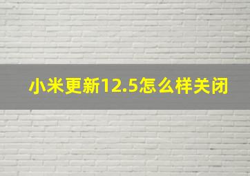 小米更新12.5怎么样关闭