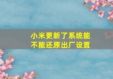 小米更新了系统能不能还原出厂设置