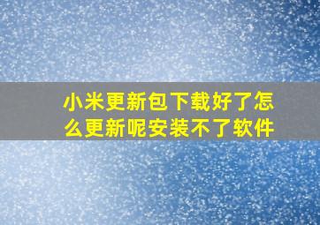 小米更新包下载好了怎么更新呢安装不了软件