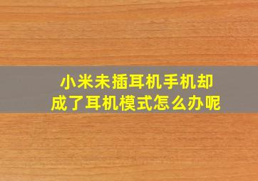 小米未插耳机手机却成了耳机模式怎么办呢