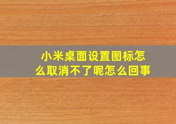 小米桌面设置图标怎么取消不了呢怎么回事