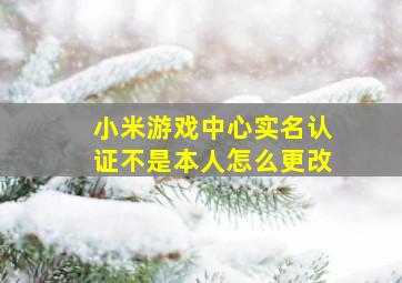 小米游戏中心实名认证不是本人怎么更改