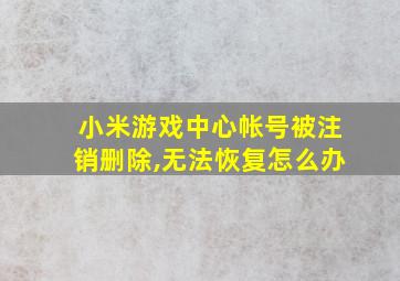 小米游戏中心帐号被注销删除,无法恢复怎么办