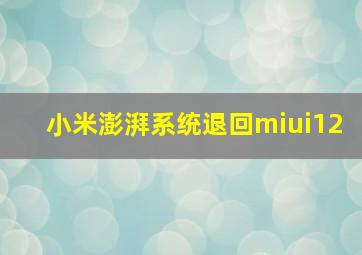 小米澎湃系统退回miui12