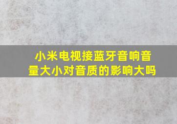 小米电视接蓝牙音响音量大小对音质的影响大吗