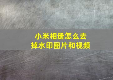 小米相册怎么去掉水印图片和视频