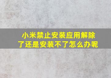 小米禁止安装应用解除了还是安装不了怎么办呢