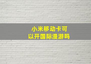 小米移动卡可以开国际漫游吗