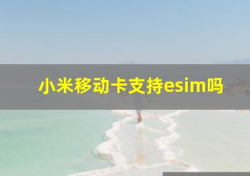 小米移动卡支持esim吗