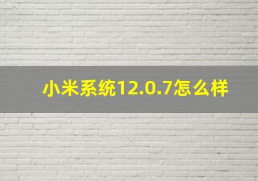 小米系统12.0.7怎么样