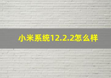 小米系统12.2.2怎么样