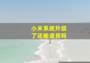 小米系统升级了还能退货吗