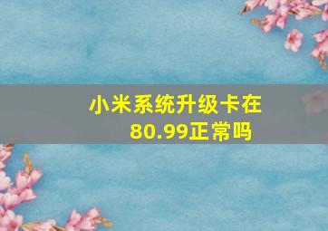 小米系统升级卡在80.99正常吗