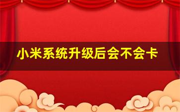 小米系统升级后会不会卡