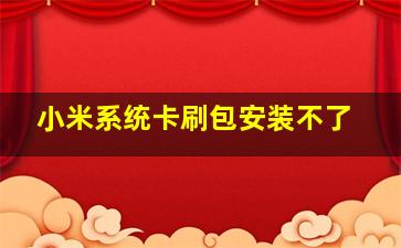 小米系统卡刷包安装不了