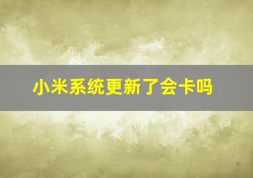 小米系统更新了会卡吗