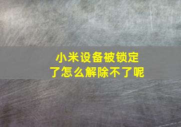 小米设备被锁定了怎么解除不了呢