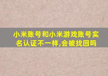 小米账号和小米游戏账号实名认证不一样,会被找回吗