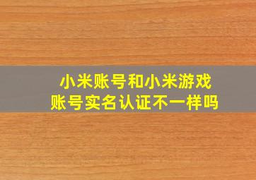 小米账号和小米游戏账号实名认证不一样吗