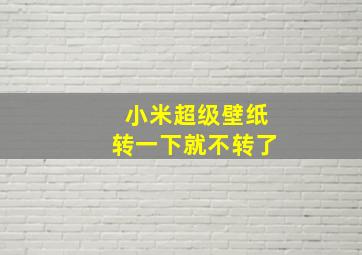 小米超级壁纸转一下就不转了