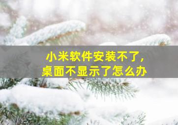 小米软件安装不了,桌面不显示了怎么办