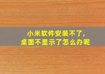 小米软件安装不了,桌面不显示了怎么办呢