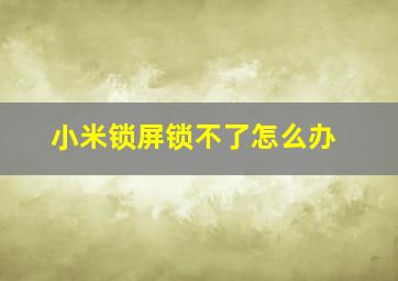 小米锁屏锁不了怎么办