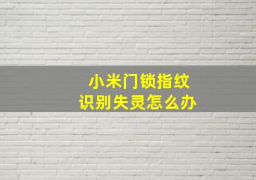 小米门锁指纹识别失灵怎么办