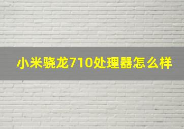 小米骁龙710处理器怎么样