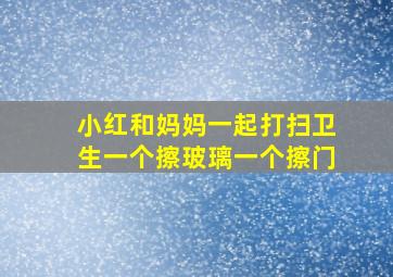 小红和妈妈一起打扫卫生一个擦玻璃一个擦门