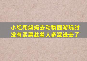 小红和妈妈去动物园游玩时没有买票趁着人多混进去了