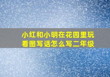 小红和小明在花园里玩看图写话怎么写二年级