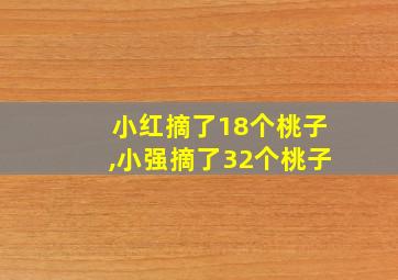 小红摘了18个桃子,小强摘了32个桃子