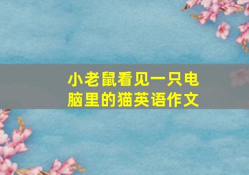 小老鼠看见一只电脑里的猫英语作文