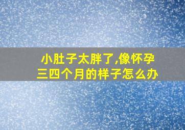 小肚子太胖了,像怀孕三四个月的样子怎么办