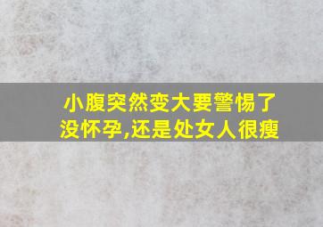 小腹突然变大要警惕了没怀孕,还是处女人很瘦